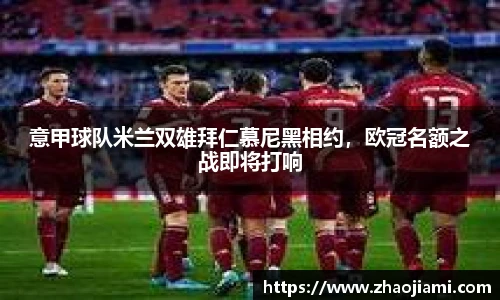 意甲球队米兰双雄拜仁慕尼黑相约，欧冠名额之战即将打响