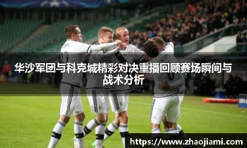 华沙军团与科克城精彩对决重播回顾赛场瞬间与战术分析