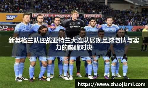 新英格兰队迎战亚特兰大连队展现足球激情与实力的巅峰对决