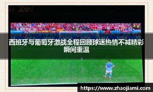 西班牙与葡萄牙激战全程回顾球迷热情不减精彩瞬间重温