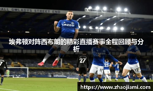 埃弗顿对阵西布朗的精彩直播赛事全程回顾与分析