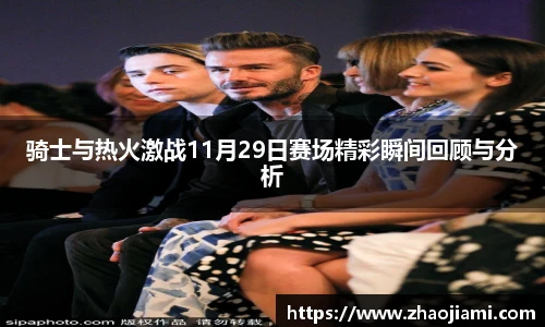骑士与热火激战11月29日赛场精彩瞬间回顾与分析