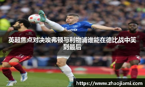 英超焦点对决埃弗顿与利物浦谁能在德比战中笑到最后
