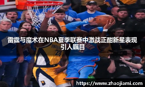 雷霆与魔术在NBA夏季联赛中激战正酣新星表现引人瞩目