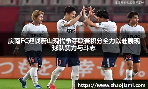 庆南FC迎战蔚山现代争夺联赛积分全力以赴展现球队实力与斗志