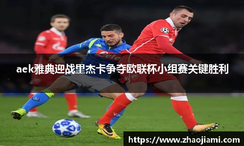 aek雅典迎战里杰卡争夺欧联杯小组赛关键胜利