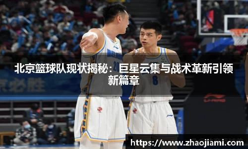 北京篮球队现状揭秘：巨星云集与战术革新引领新篇章